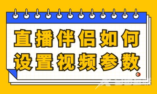 直播伴侣如何设置视频参数？直播伴侣参数设置方法 - 自由互联