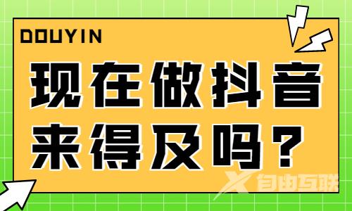 2023年做抖音还有机会吗？2023年做抖音来得及吗？ - 自由互联