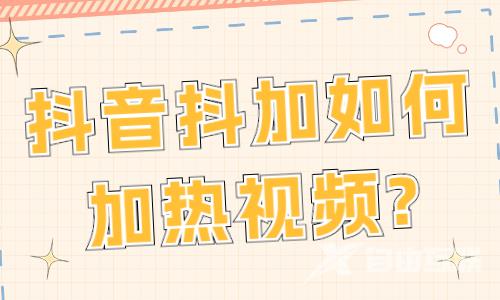 抖音抖加如何加热视频？抖音抖加投放技巧 - 自由互联