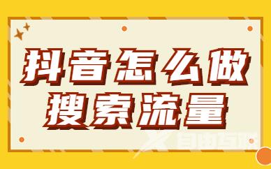 抖音怎么做搜索流量？快来学习这几个方法！ - 自由互联