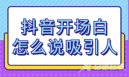 抖音开场白怎么说最吸引人？你知道吗？ - 自由互联