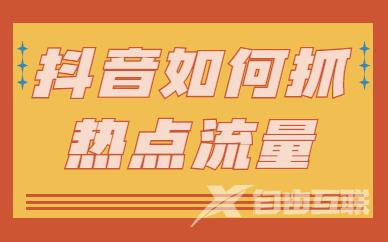 抖音如何抓住节日热点流量呢？有什么方法？ - 自由互联