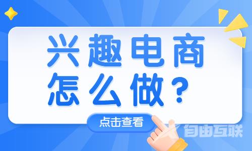 抖音兴趣电商是什么？抖音兴趣电商怎么做？ - 自由互联