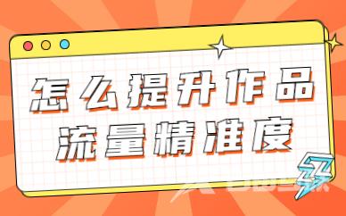 抖音怎么提升作品的流量精准度？应该怎么做？ - 自由互联