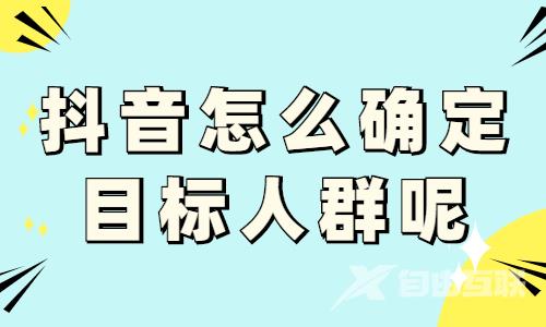 抖音账号怎么确定目标人群呢？三个方法带你做好！ - 自由互联