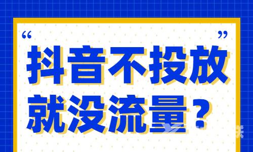 抖音不投放就没有流量？是真的吗？ - 自由互联