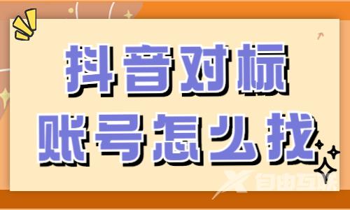 抖音怎么找准对标账号？抖音起号必看！ - 自由互联