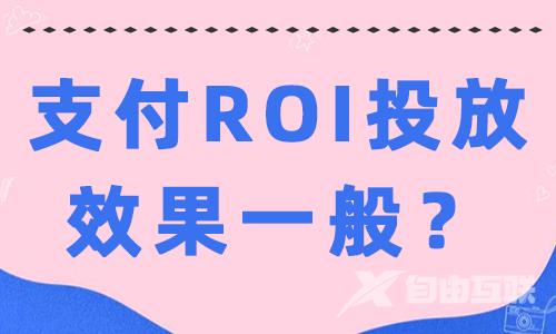 抖音支付ROI投放效果一般怎么办？这些方法快收下！ - 自由互联