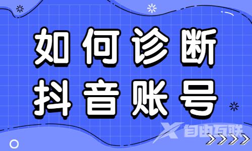 如何诊断抖音账号？快来试试五维定位法！ - 自由互联