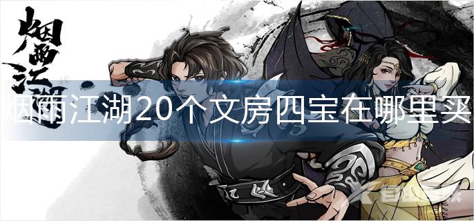 烟雨江湖20个文房四宝在哪里买-20个文房四宝购买位置