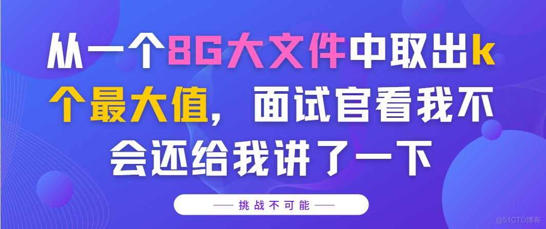 从一个8G大文件中取出k个最大值，面试官看我不会还给我讲了一下_最小堆