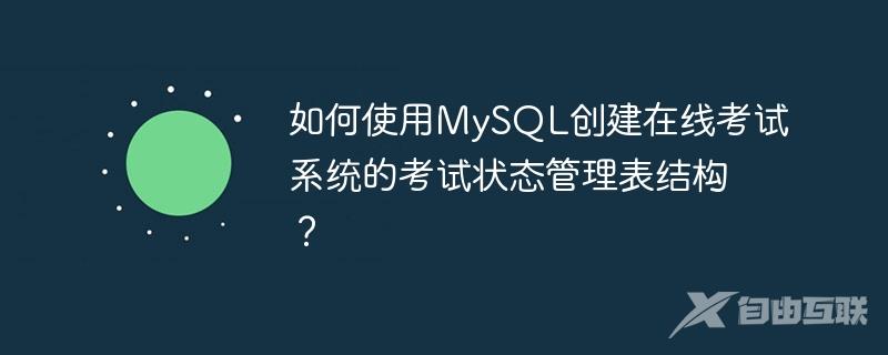 如何使用MySQL创建在线考试系统的考试状态管理表结构？