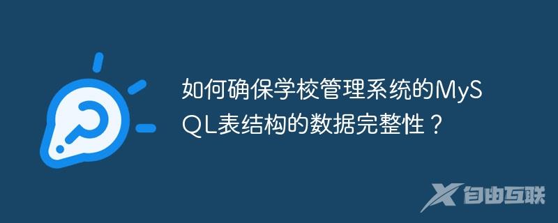 如何确保学校管理系统的MySQL表结构的数据完整性？