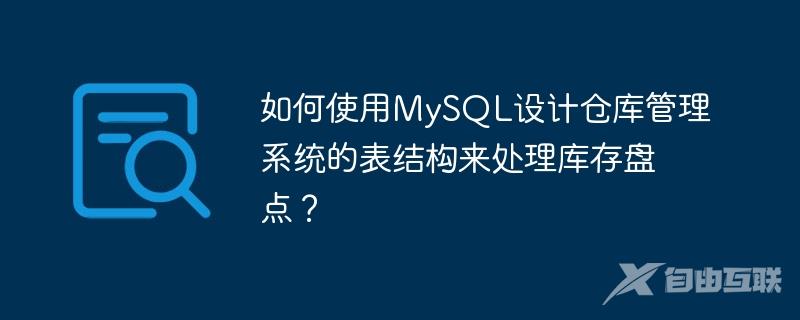如何使用MySQL设计仓库管理系统的表结构来处理库存盘点？