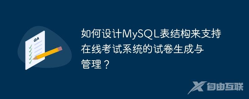 如何设计MySQL表结构来支持在线考试系统的试卷生成与管理？