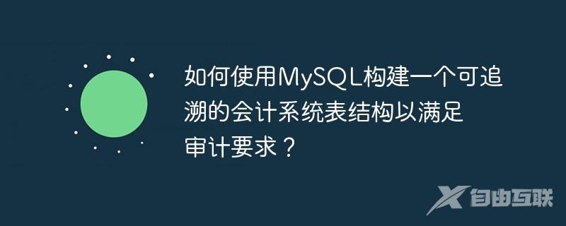 如何使用MySQL构建一个可追溯的会计系统表结构以满足审计要求？