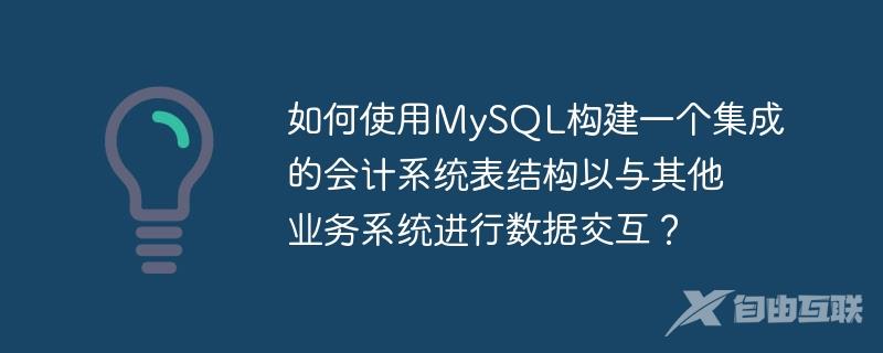 如何使用MySQL构建一个集成的会计系统表结构以与其他业务系统进行数据交互？