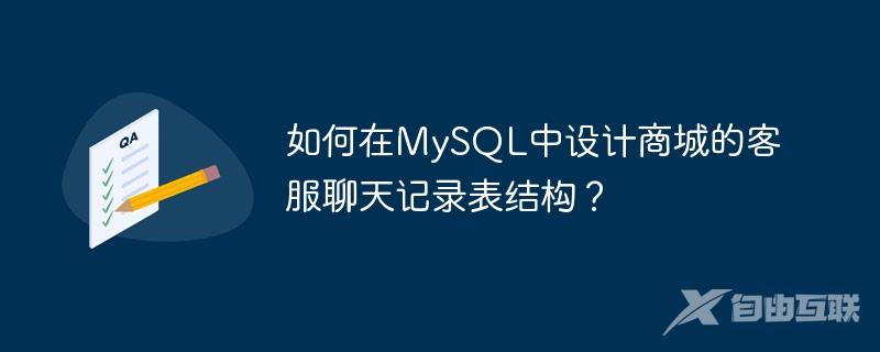 如何在MySQL中设计商城的客服聊天记录表结构？