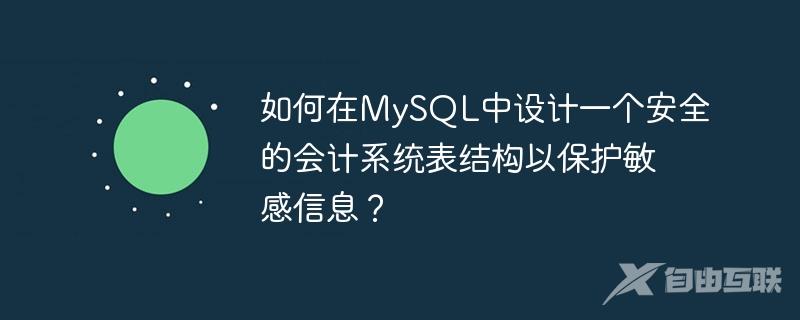 如何在MySQL中设计一个安全的会计系统表结构以保护敏感信息？