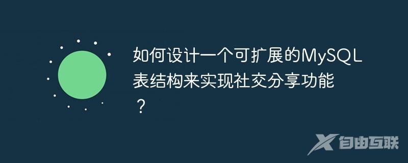 如何设计一个可扩展的MySQL表结构来实现社交分享功能？