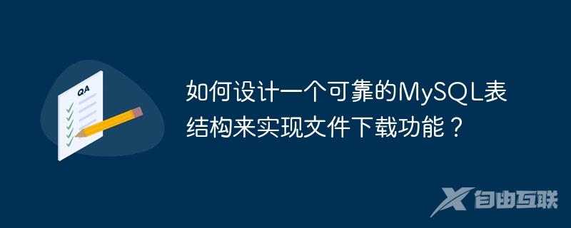 如何设计一个可靠的MySQL表结构来实现文件下载功能？