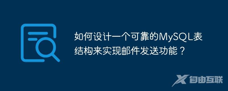 如何设计一个可靠的MySQL表结构来实现邮件发送功能？