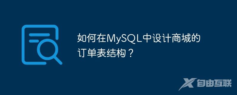 如何在MySQL中设计商城的订单表结构？