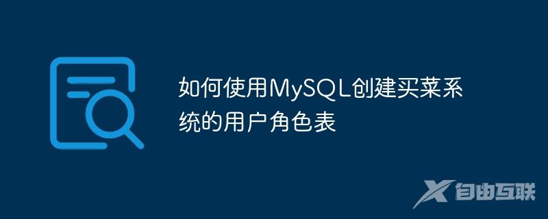 如何使用MySQL创建买菜系统的用户角色表