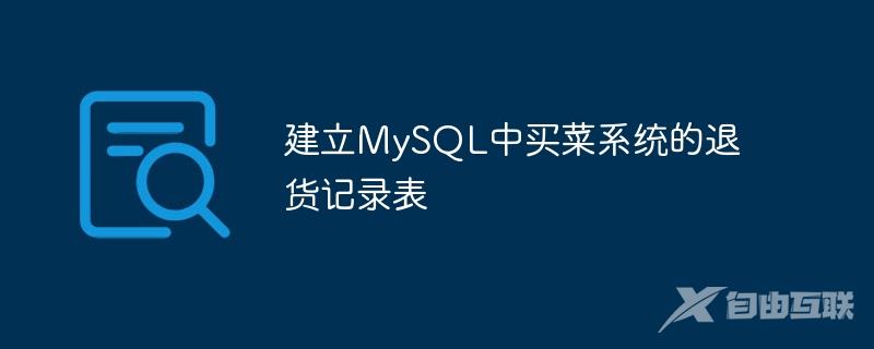 建立MySQL中买菜系统的退货记录表