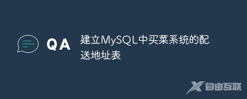 建立MySQL中买菜系统的配送地址表