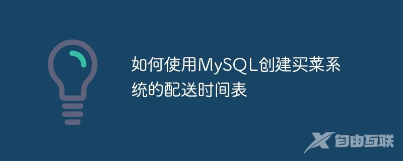 如何使用MySQL创建买菜系统的配送时间表