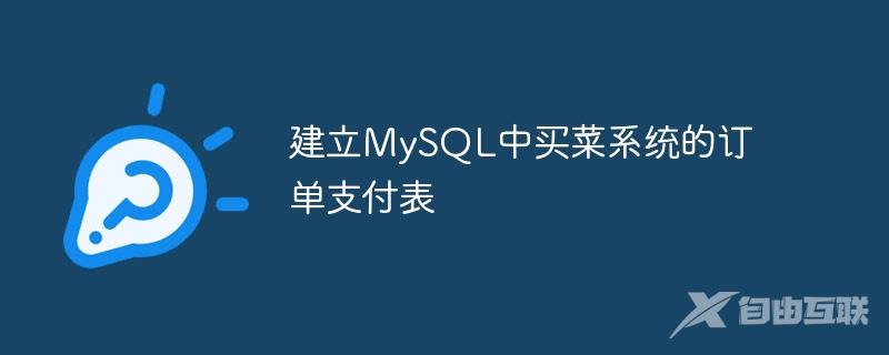 建立MySQL中买菜系统的订单支付表