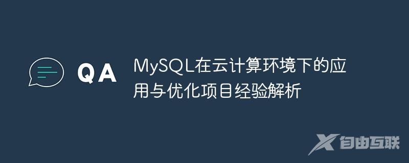 MySQL在云计算环境下的应用与优化项目经验解析