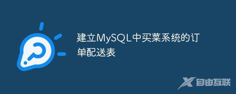 建立MySQL中买菜系统的订单配送表