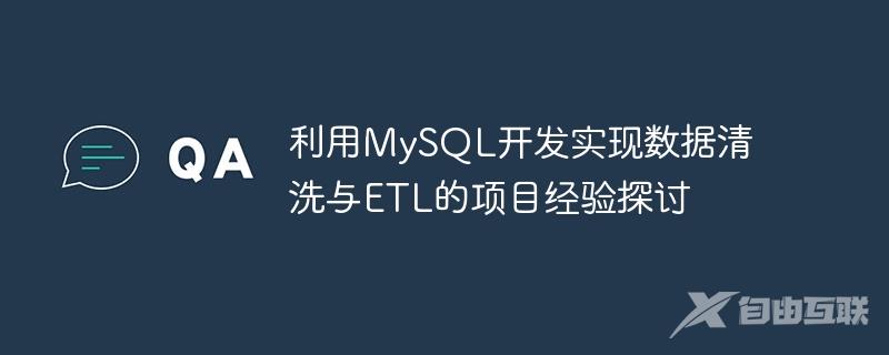 利用MySQL开发实现数据清洗与ETL的项目经验探讨