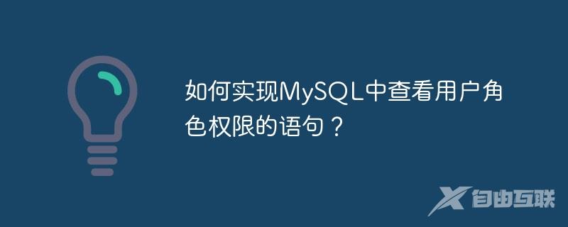 如何实现MySQL中查看用户角色权限的语句？