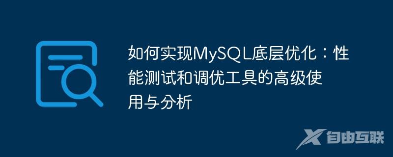 如何实现MySQL底层优化：性能测试和调优工具的高级使用与分析