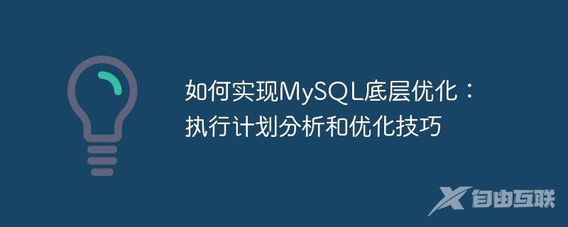 如何实现MySQL底层优化：执行计划分析和优化技巧