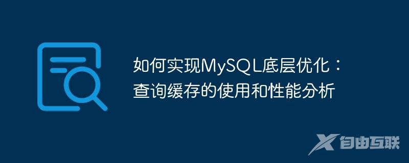 如何实现MySQL底层优化：查询缓存的使用和性能分析