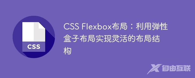 CSS Flexbox布局：利用弹性盒子布局实现灵活的布局结构