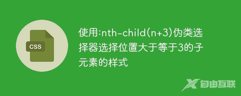 使用:nth-child(n+3)伪类选择器选择位置大于等于3的子元素的样式