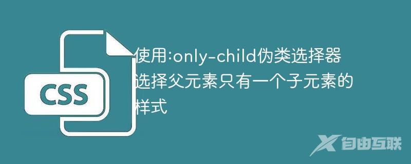 使用:only-child伪类选择器选择父元素只有一个子元素的样式