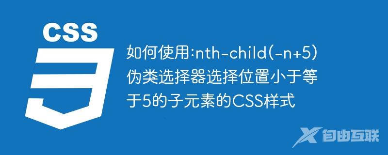 如何使用:nth-child(-n+5)伪类选择器选择位置小于等于5的子元素的CSS样式