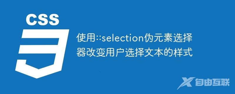 使用::selection伪元素选择器改变用户选择文本的样式