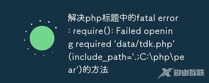 解决php标题中的fatal error: require(): Failed opening required \'data/tdk.php\' (include_path=\'.;C:\\php\\pear\')的方法