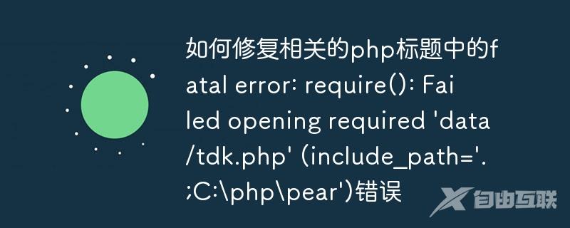 如何修复相关的php标题中的fatal error: require(): Failed opening required \'data/tdk.php\' (include_path=\'.;C:\\php\\pear\')错误