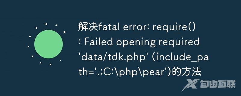 解决fatal error: require(): Failed opening required \'data/tdk.php\' (include_path=\'.;C:\\php\\pear\')的方法