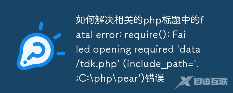 如何解决相关的php标题中的fatal error: require(): Failed opening required \'data/tdk.php\' (include_path=\'.;C:\\php\\pear\')错误