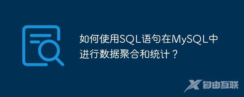 如何使用SQL语句在MySQL中进行数据聚合和统计？