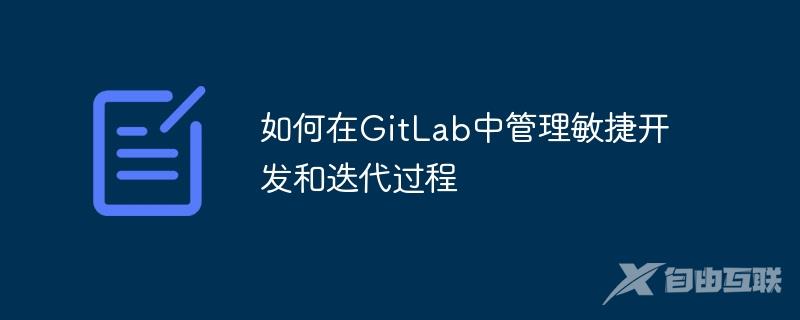 如何在GitLab中管理敏捷开发和迭代过程